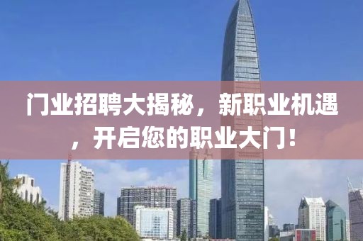 门业招聘大揭秘，新职业机遇，开启您的职业大门！