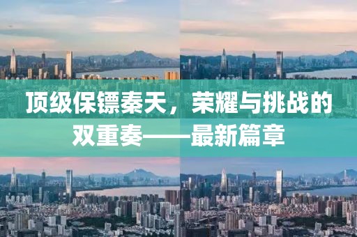 顶级保镖秦天，荣耀与挑战的双重奏——最新篇章