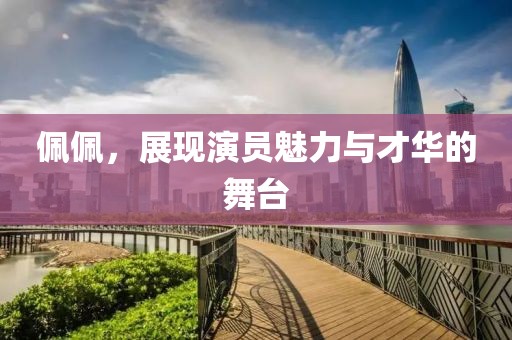 佩佩，展现演员魅力与才华的舞台