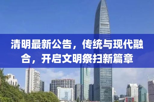 清明最新公告，传统与现代融合，开启文明祭扫新篇章