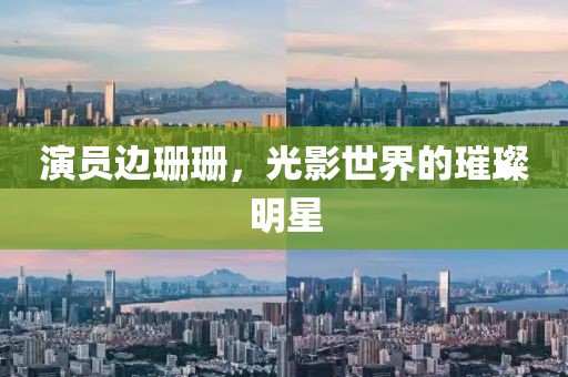 演员边珊珊，光影世界的璀璨明星