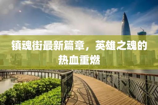 镇魂街最新篇章，英雄之魂的热血重燃