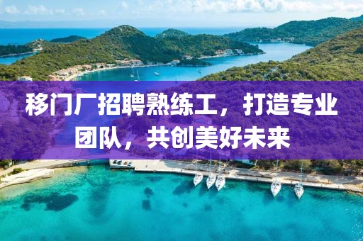 移门厂招聘熟练工，打造专业团队，共创美好未来