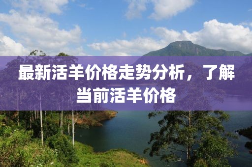 最新活羊价格走势分析，了解当前活羊价格