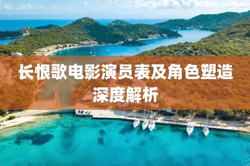长恨歌电影演员表及角色塑造深度解析