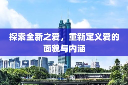 探索全新之爱，重新定义爱的面貌与内涵
