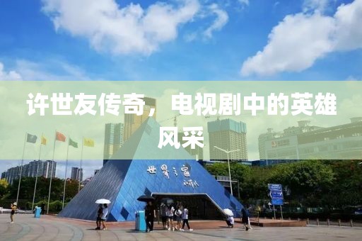 许世友传奇，电视剧中的英雄风采