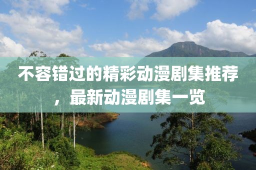 不容错过的精彩动漫剧集推荐，最新动漫剧集一览