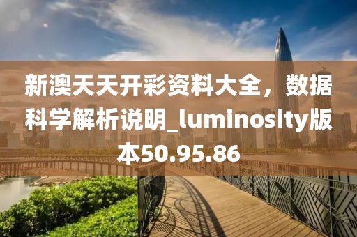 新澳天天开彩资料大全，数据科学解析说明_luminosity版本50.95.86