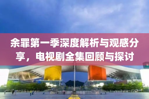 余罪第一季深度解析与观感分享，电视剧全集回顾与探讨