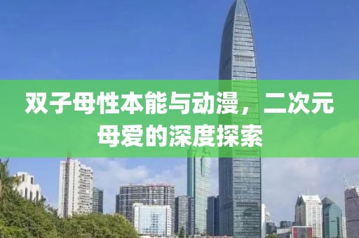 双子母性本能与动漫，二次元母爱的深度探索