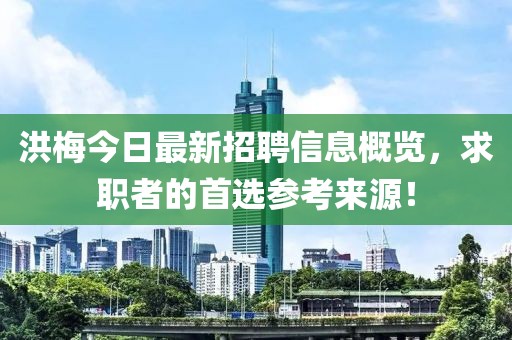 洪梅今日最新招聘信息概览，求职者的首选参考来源！