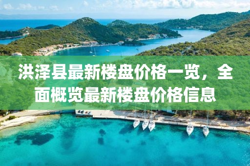 洪泽县最新楼盘价格一览，全面概览最新楼盘价格信息