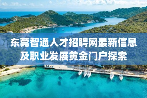 东莞智通人才招聘网最新信息及职业发展黄金门户探索