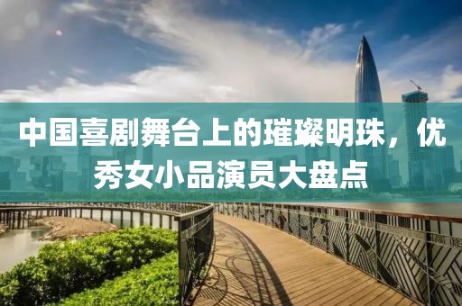 中国喜剧舞台上的璀璨明珠，优秀女小品演员大盘点