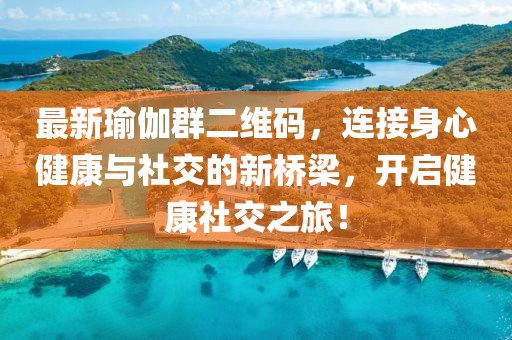 最新瑜伽群二维码，连接身心健康与社交的新桥梁，开启健康社交之旅！