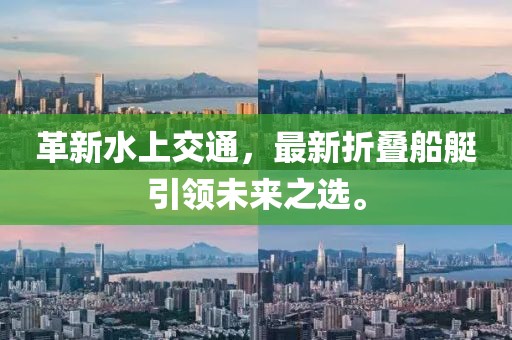 革新水上交通，最新折叠船艇引领未来之选。