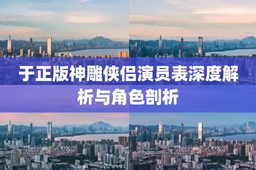 于正版神雕侠侣演员表深度解析与角色剖析