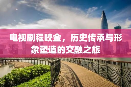电视剧程咬金，历史传承与形象塑造的交融之旅