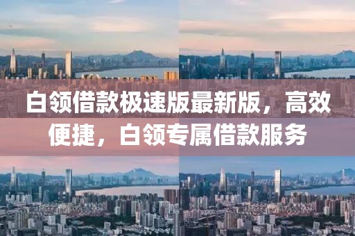 白领借款极速版最新版，高效便捷，白领专属借款服务