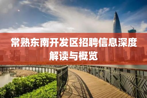 常熟东南开发区招聘信息深度解读与概览