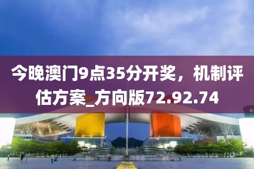 今晚澳门9点35分开奖，机制评估方案_方向版72.92.74