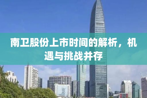 南卫股份上市时间的解析，机遇与挑战并存