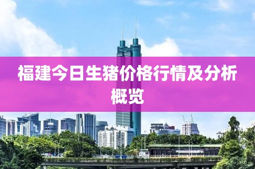 福建今日生猪价格行情及分析概览