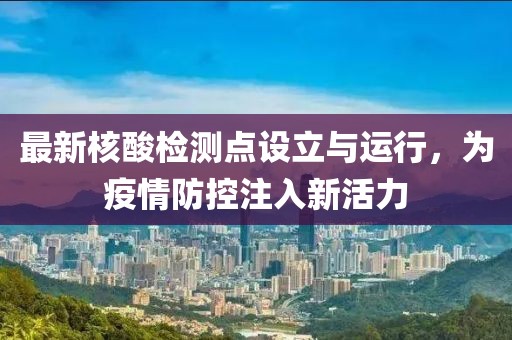 最新核酸检测点设立与运行，为疫情防控注入新活力