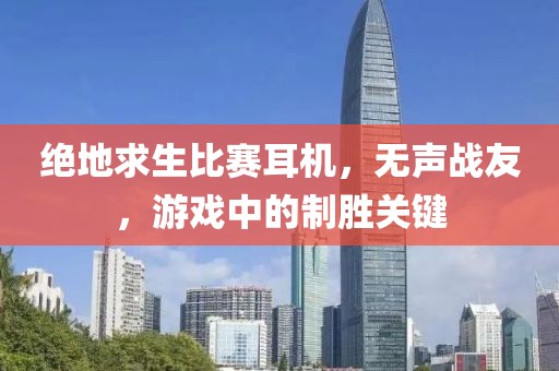 绝地求生比赛耳机，无声战友，游戏中的制胜关键
