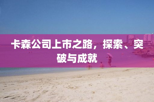 卡森公司上市之路，探索、突破与成就