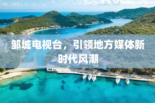 邹城电视台，引领地方媒体新时代风潮