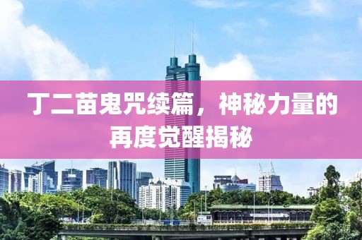 丁二苗鬼咒续篇，神秘力量的再度觉醒揭秘