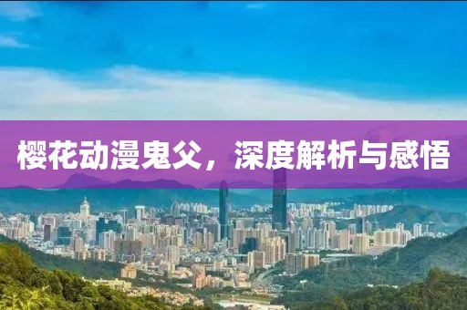 樱花动漫鬼父，深度解析与感悟