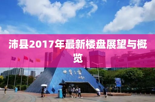 沛县2017年最新楼盘展望与概览