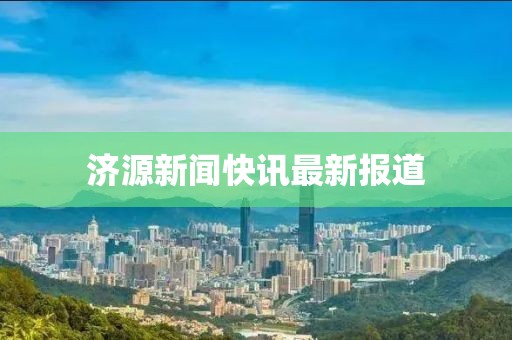 济源新闻快讯最新报道