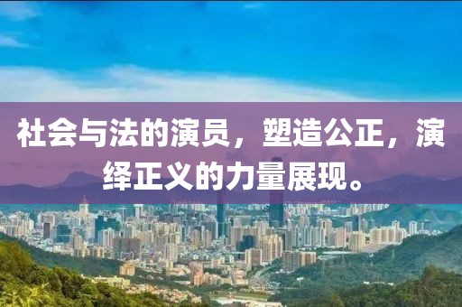 社会与法的演员，塑造公正，演绎正义的力量展现。