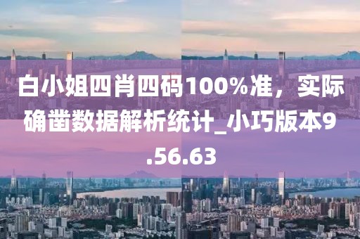 白小姐四肖四码100%准，实际确凿数据解析统计_小巧版本9.56.63