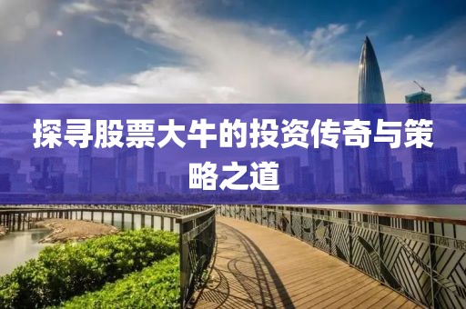 探寻股票大牛的投资传奇与策略之道