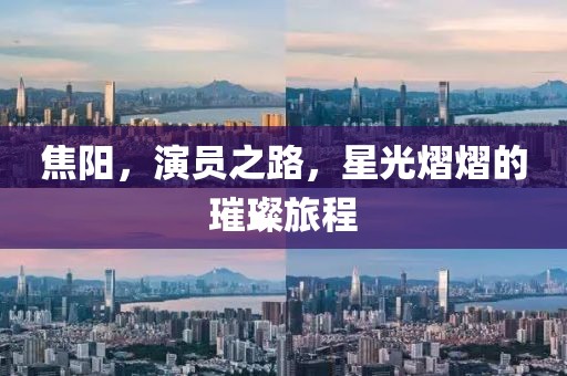 焦阳，演员之路，星光熠熠的璀璨旅程
