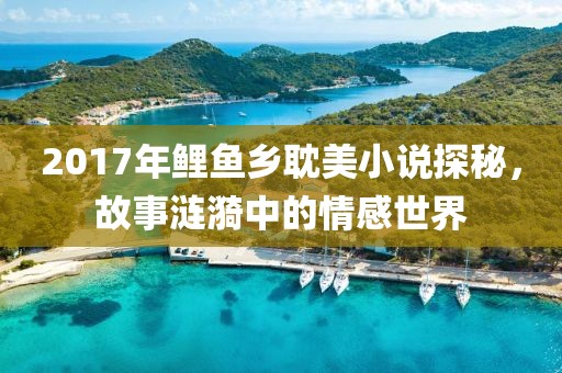 2017年鲤鱼乡耽美小说探秘，故事涟漪中的情感世界