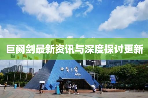 巨阙剑最新资讯与深度探讨更新