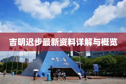 吉明迟步最新资料详解与概览