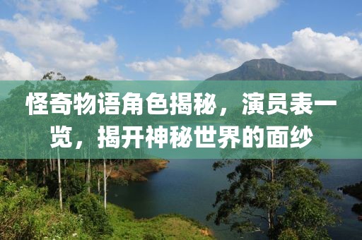怪奇物语角色揭秘，演员表一览，揭开神秘世界的面纱