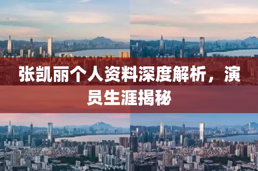 张凯丽个人资料深度解析，演员生涯揭秘