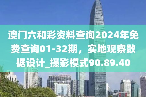 澳门六和彩资料查询2024年免费查询01-32期，实地观察数据设计_摄影模式90.89.40
