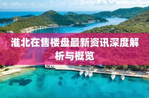 淮北在售楼盘最新资讯深度解析与概览