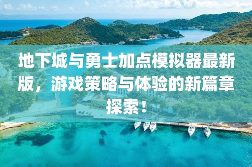 地下城与勇士加点模拟器最新版，游戏策略与体验的新篇章探索！