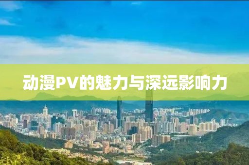 动漫PV的魅力与深远影响力