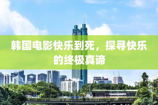 韩国电影快乐到死，探寻快乐的终极真谛